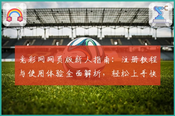 竞彩网网页版新人指南：注册教程与使用体验全面解析，轻松上手快速掌握