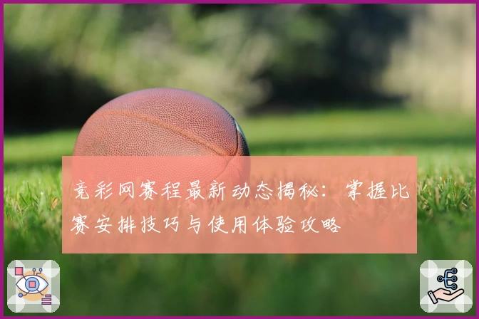 竞彩网赛程最新动态揭秘：掌握比赛安排技巧与使用体验攻略