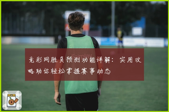 竞彩网胜负预测功能详解：实用攻略助你轻松掌握赛事动态