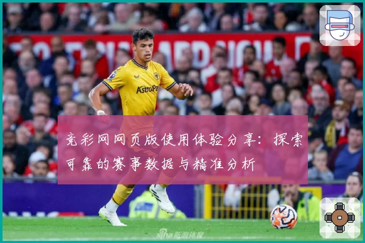 竞彩网网页版使用体验分享：探索可靠的赛事数据与精准分析
