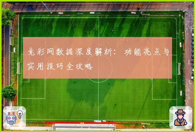 竞彩网数据深度解析：功能亮点与实用技巧全攻略