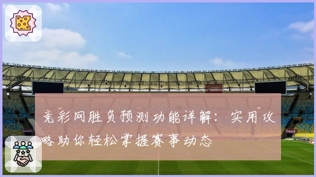 竞彩网胜负预测功能详解：实用攻略助你轻松掌握赛事动态