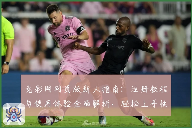 竞彩网网页版新人指南：注册教程与使用体验全面解析，轻松上手快速掌握