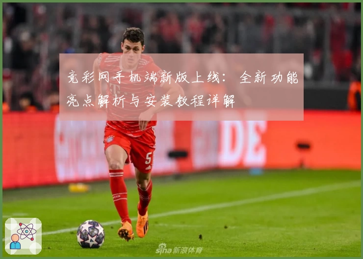 竞彩网手机端新版上线：全新功能亮点解析与安装教程详解
