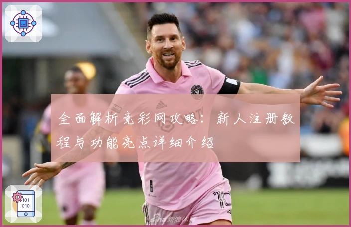 全面解析竞彩网攻略:新人注册教程与功能亮点详细介绍
