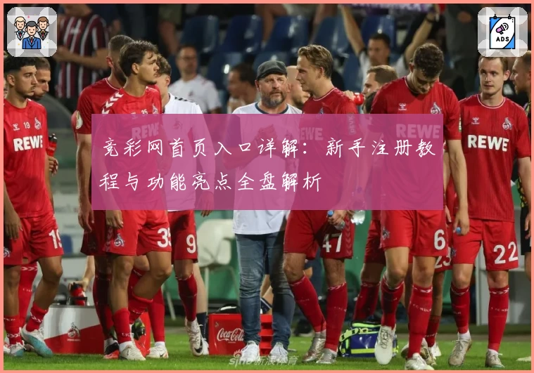 竞彩网首页入口详解：新手注册教程与功能亮点全盘解析