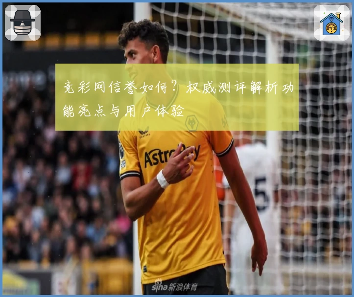 竞彩网信誉如何?权威测评解析功能亮点与用户体验