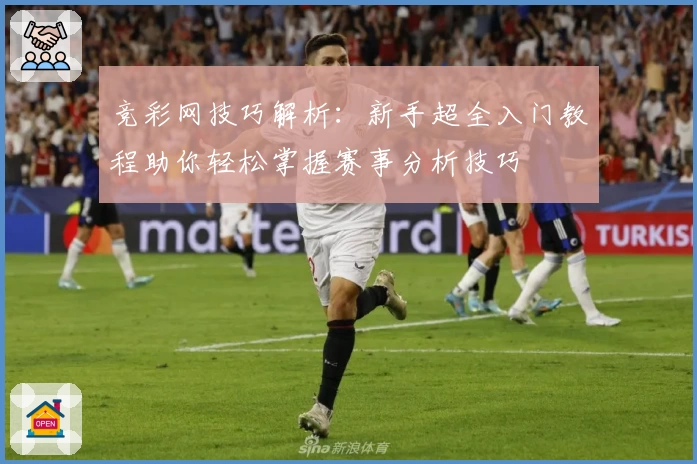竞彩网技巧解析：新手超全入门教程助你轻松掌握赛事分析技巧