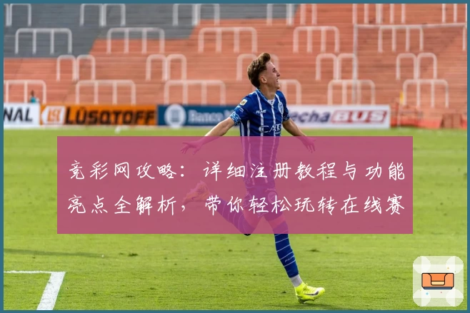 竞彩网攻略：详细注册教程与功能亮点全解析，带你轻松玩转在线赛事预测