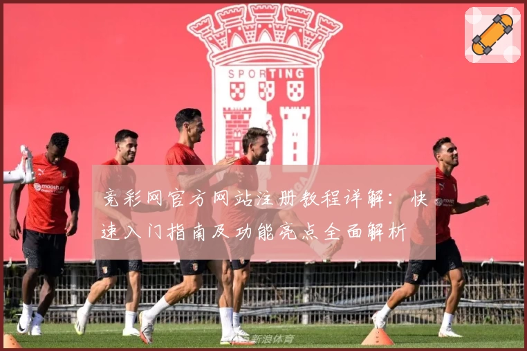 竞彩网官方网站注册教程详解：快速入门指南及功能亮点全面解析