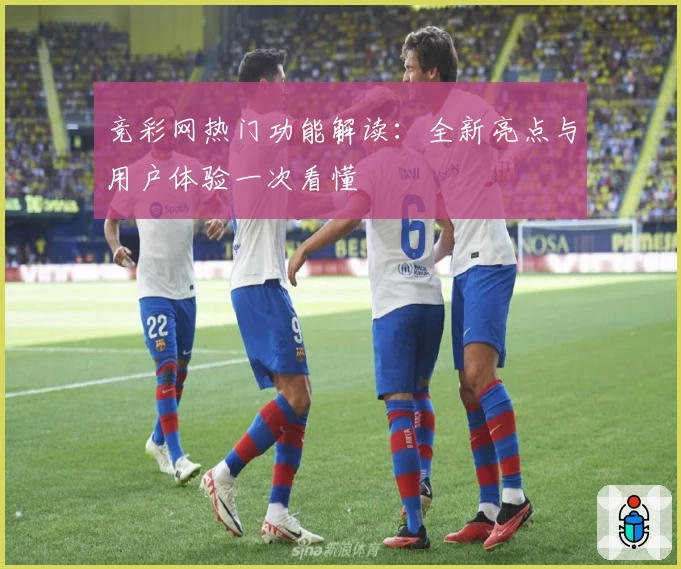 竞彩网热门功能解读：全新亮点与用户体验一次看懂