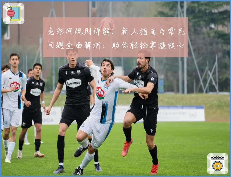 竞彩网规则详解：新人指南与常见问题全面解析，助你轻松掌握核心玩法秘诀