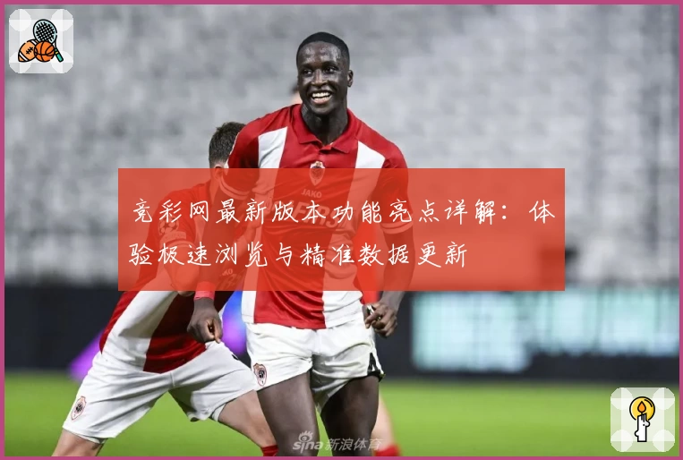 竞彩网最新版本功能亮点详解：体验极速浏览与精准数据更新