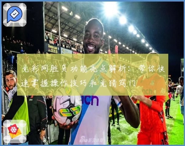 竞彩网胜负功能亮点解析:带你快速掌握操作技巧和竞猜窍门