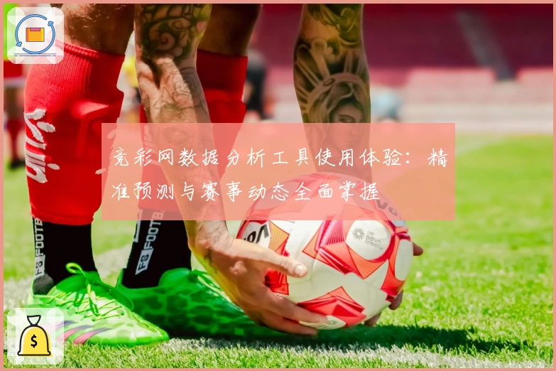 竞彩网数据分析工具使用体验:精准预测与赛事动态全面掌握