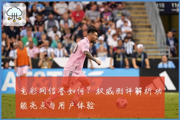 竞彩网信誉如何？权威测评解析功能亮点与用户体验