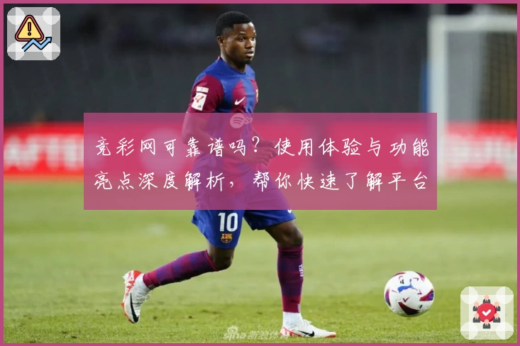 竞彩网可靠谱吗？使用体验与功能亮点深度解析，帮你快速了解平台魅力