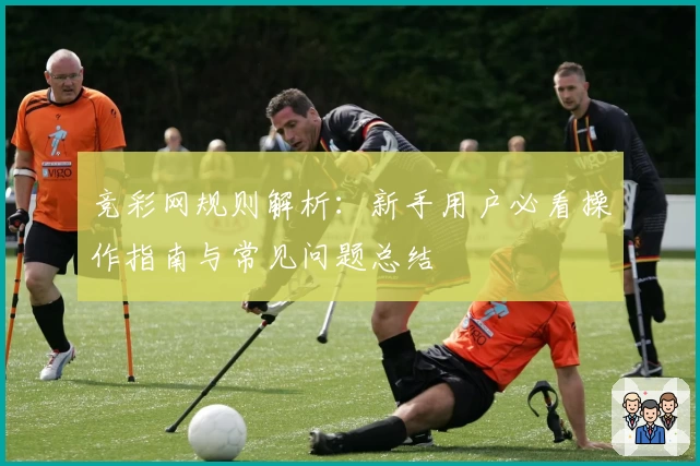 竞彩网规则解析：新手用户必看操作指南与常见问题总结