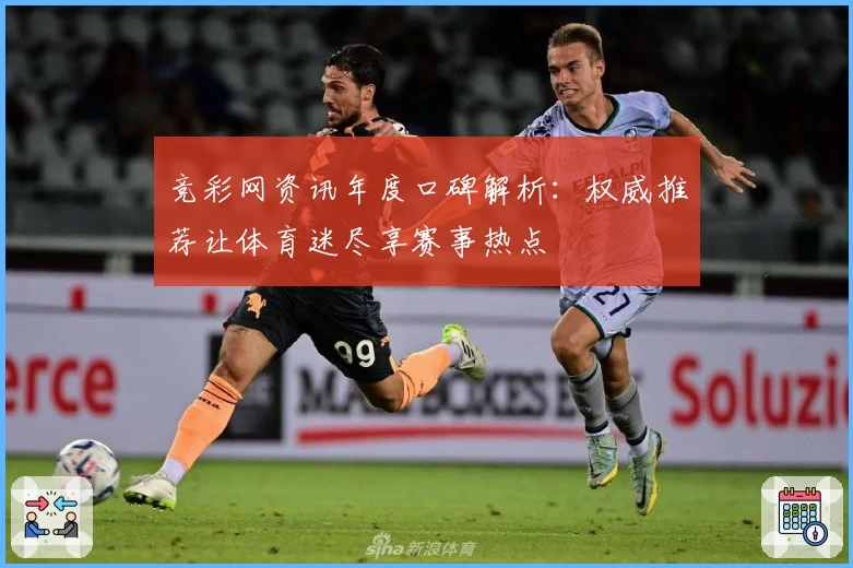 竞彩网资讯年度口碑解析：权威推荐让体育迷尽享赛事热点