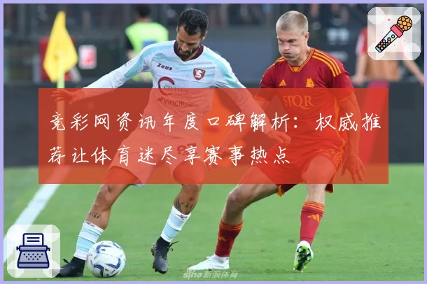 竞彩网资讯年度口碑解析：权威推荐让体育迷尽享赛事热点