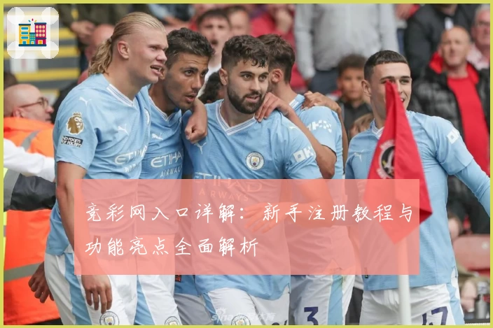 竞彩网入口详解：新手注册教程与功能亮点全面解析