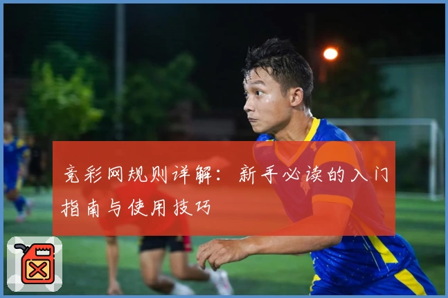 竞彩网规则详解：新手必读的入门指南与使用技巧