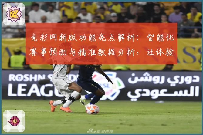 竞彩网新版功能亮点解析：智能化赛事预测与精准数据分析，让体验更上一层楼