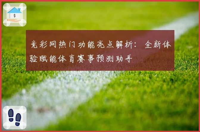 竞彩网热门功能亮点解析:全新体验赋能体育赛事预测助手
