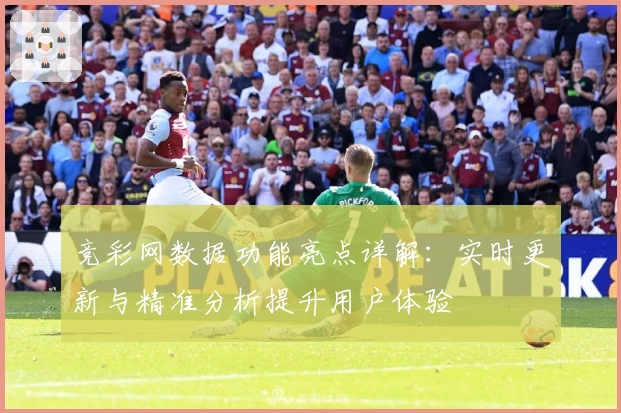 竞彩网数据功能亮点详解：实时更新与精准分析提升用户体验