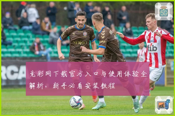 竞彩网下载官方入口与使用体验全解析，新手必看安装教程