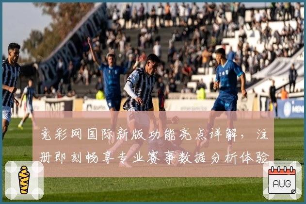 竞彩网国际新版功能亮点详解，注册即刻畅享专业赛事数据分析体验