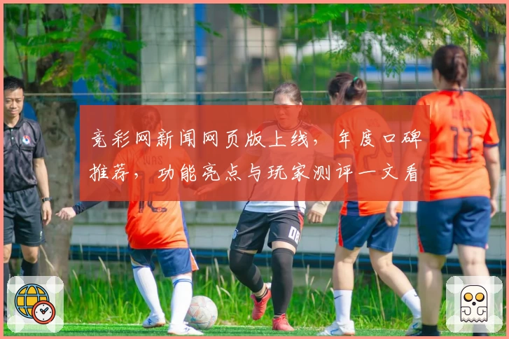 竞彩网新闻网页版上线，年度口碑推荐，功能亮点与玩家测评一文看懂