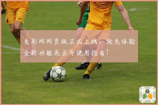 竞彩网网页版正式上线，抢先体验全新功能亮点与使用指南！
