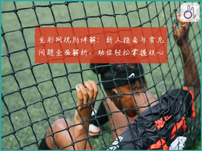 竞彩网规则详解：新人指南与常见问题全面解析，助你轻松掌握核心玩法秘诀