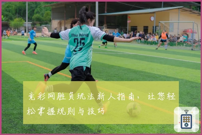 竞彩网胜负玩法新人指南，让您轻松掌握规则与技巧