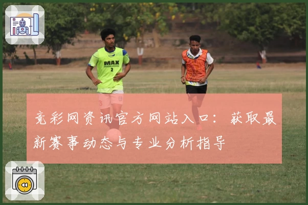 竞彩网资讯官方网站入口：获取最新赛事动态与专业分析指导