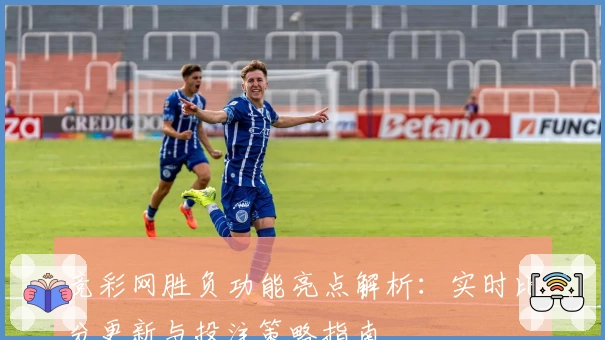 竞彩网胜负功能亮点解析：实时比分更新与投注策略指南
