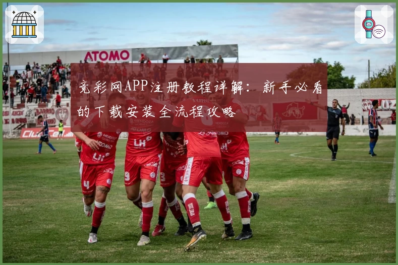 竞彩网APP注册教程详解：新手必看的下载安装全流程攻略