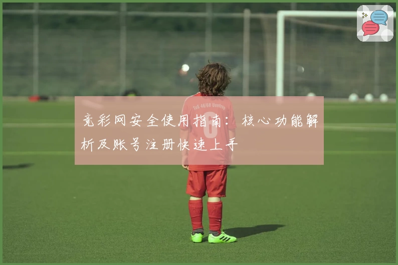 竞彩网安全使用指南:核心功能解析及账号注册快速上手