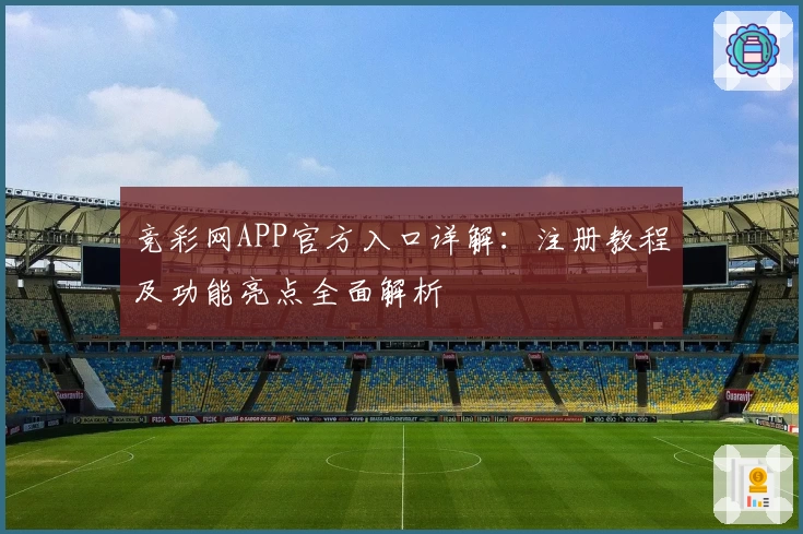 竞彩网APP官方入口详解：注册教程及功能亮点全面解析