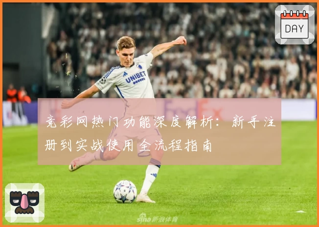 竞彩网热门功能深度解析:新手注册到实战使用全流程指南
