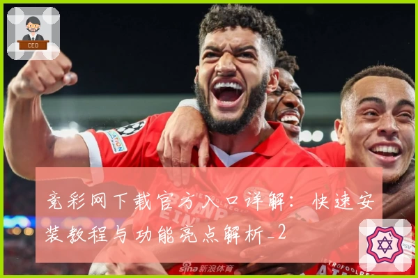 竞彩网下载官方入口详解：快速安装教程与功能亮点解析_2