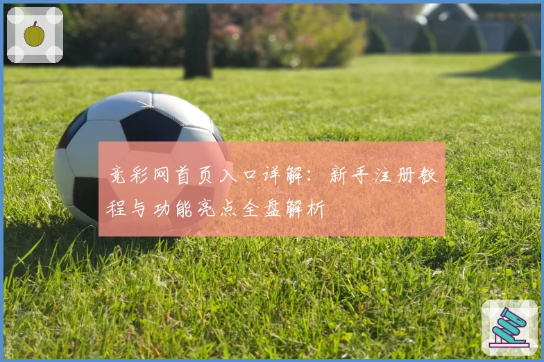 竞彩网首页入口详解：新手注册教程与功能亮点全盘解析