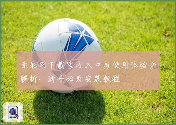 竞彩网下载官方入口与使用体验全解析，新手必看安装教程