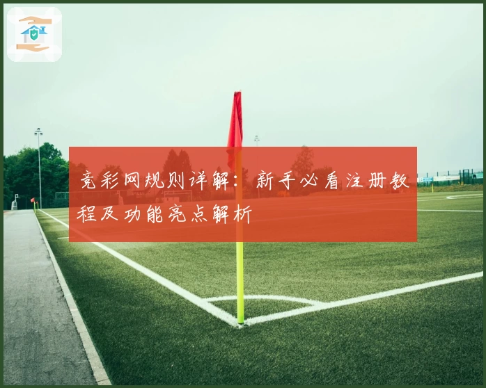 竞彩网规则详解：新手必看注册教程及功能亮点解析