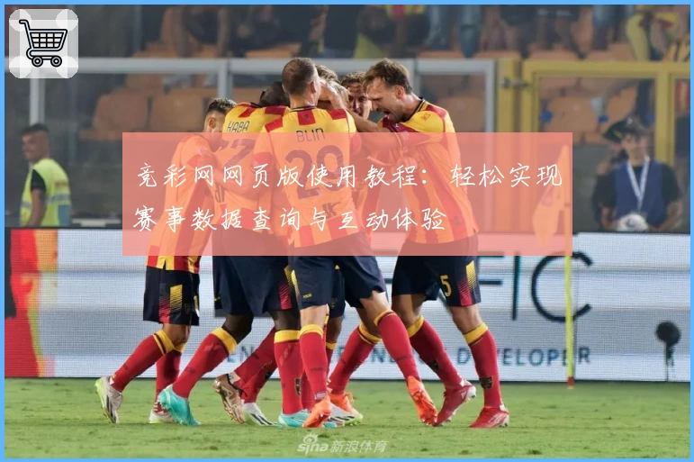 竞彩网网页版使用教程:轻松实现赛事数据查询与互动体验