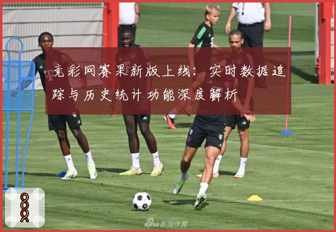竞彩网赛果新版上线：实时数据追踪与历史统计功能深度解析