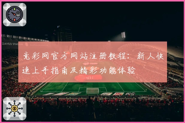 竞彩网官方网站注册教程：新人快速上手指南及精彩功能体验