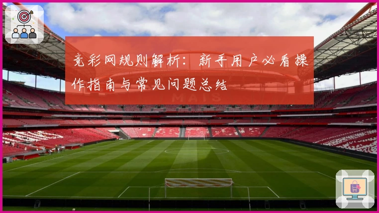 竞彩网规则解析：新手用户必看操作指南与常见问题总结