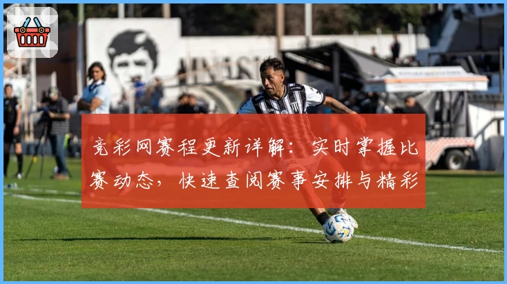 竞彩网赛程更新详解:实时掌握比赛动态,快速查阅赛事安排与精彩对决